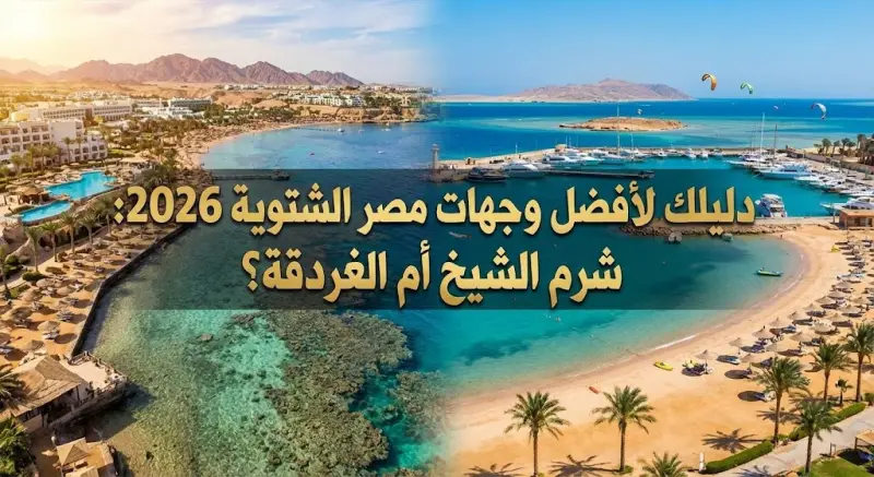 دليلك لأفضل وجهات مصر الشتوية 2026: شرم الشيخ أم الغردقة؟