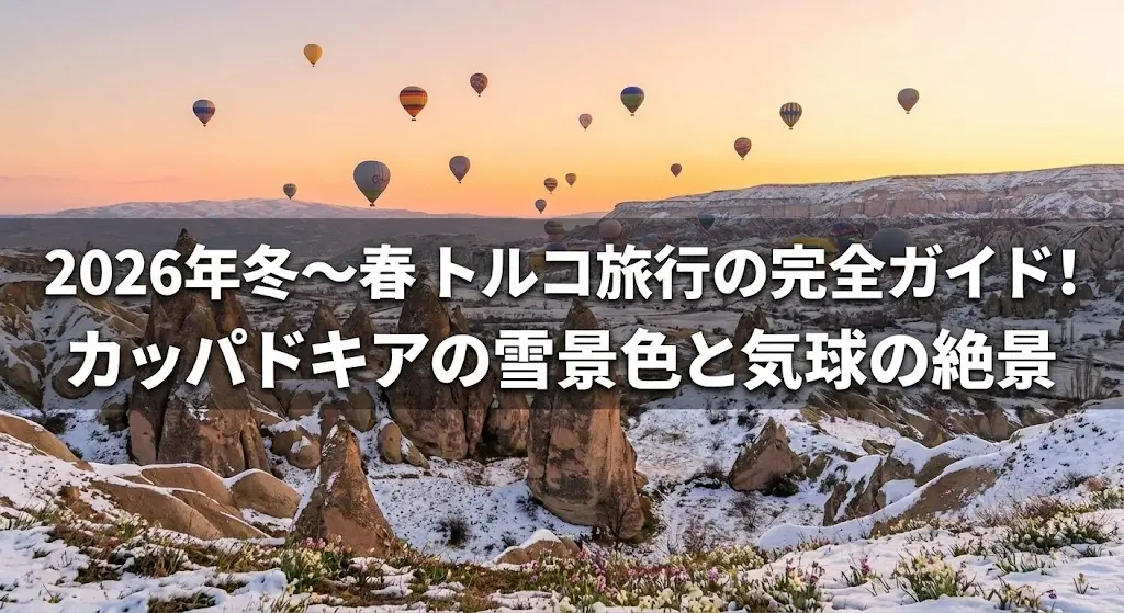2026年冬〜春トルコ旅行の完全ガイド！カッパドキアの雪景色と気球の絶景