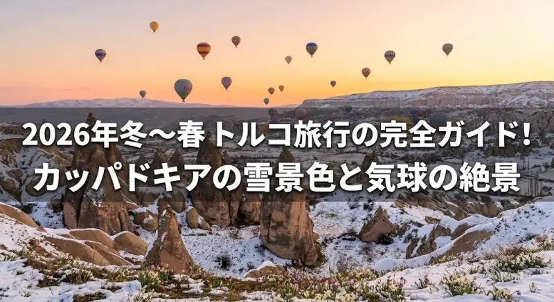 2026年冬〜春トルコ旅行の完全ガイド！カッパドキアの雪景色と気球の絶景