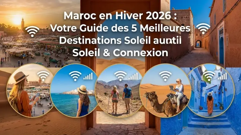 Maroc en Hiver 2026 : Votre Guide des 5 Meilleures Destinations Soleil & Connexion