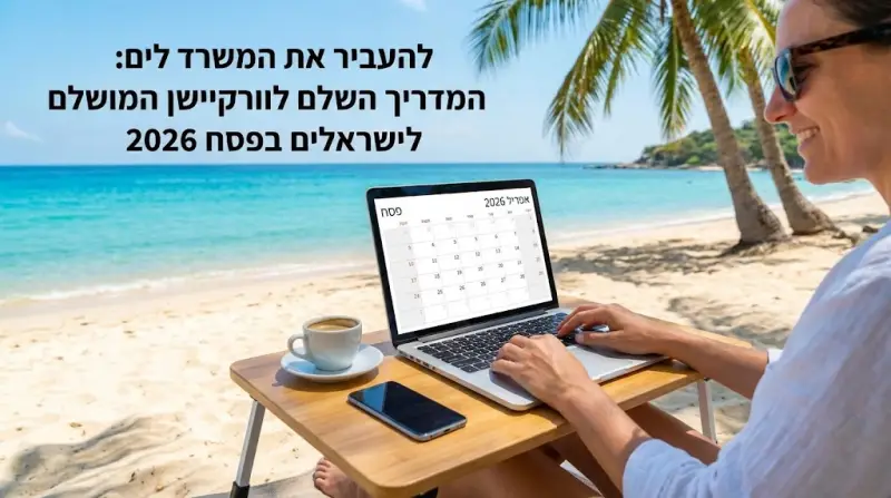 להעביר את המשרד לים: המדריך השלם לוורקיישן המושלם לישראלים בפסח 2026