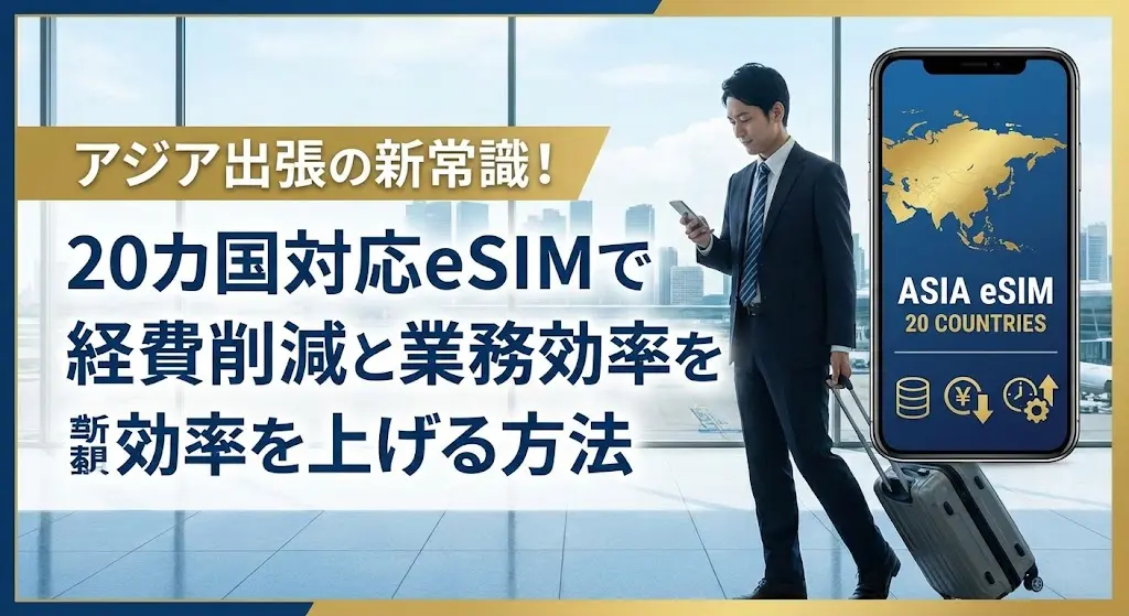 アジア出張の新常識！20カ国対応eSIMで経費削減と業務効率を上げる方法