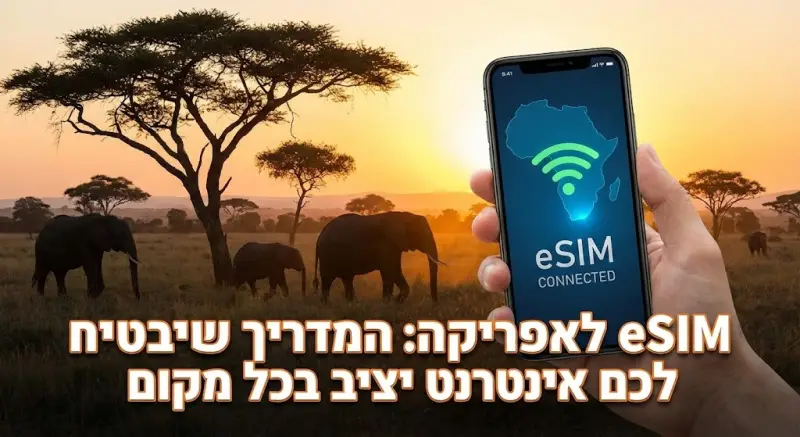 eSIM לאפריקה: המדריך שיבטיח לכם אינטרנט יציב בכל מקום