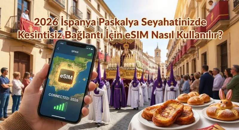 2026 İspanya Paskalya Seyahatinizde Kesintisiz Bağlantı İçin eSIM Nasıl Kullanılır?