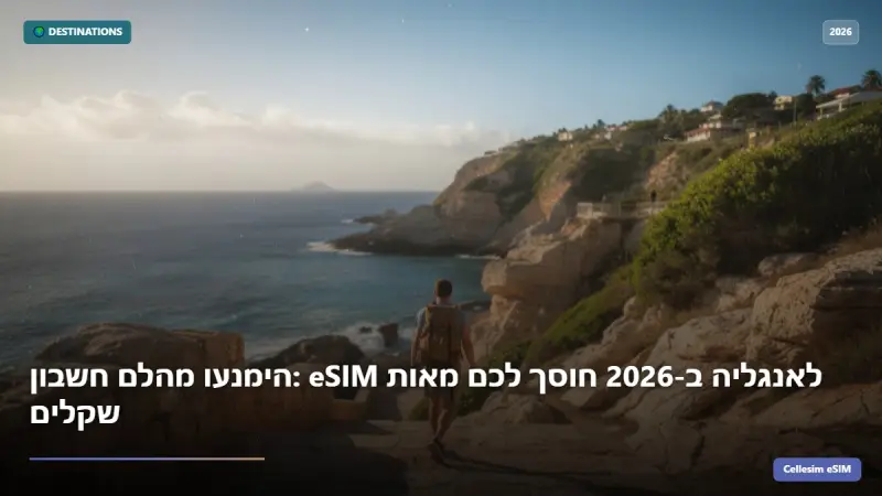 הימנעו מהלם חשבון: eSIM לאנגליה ב-2026 חוסך לכם מאות שקלים