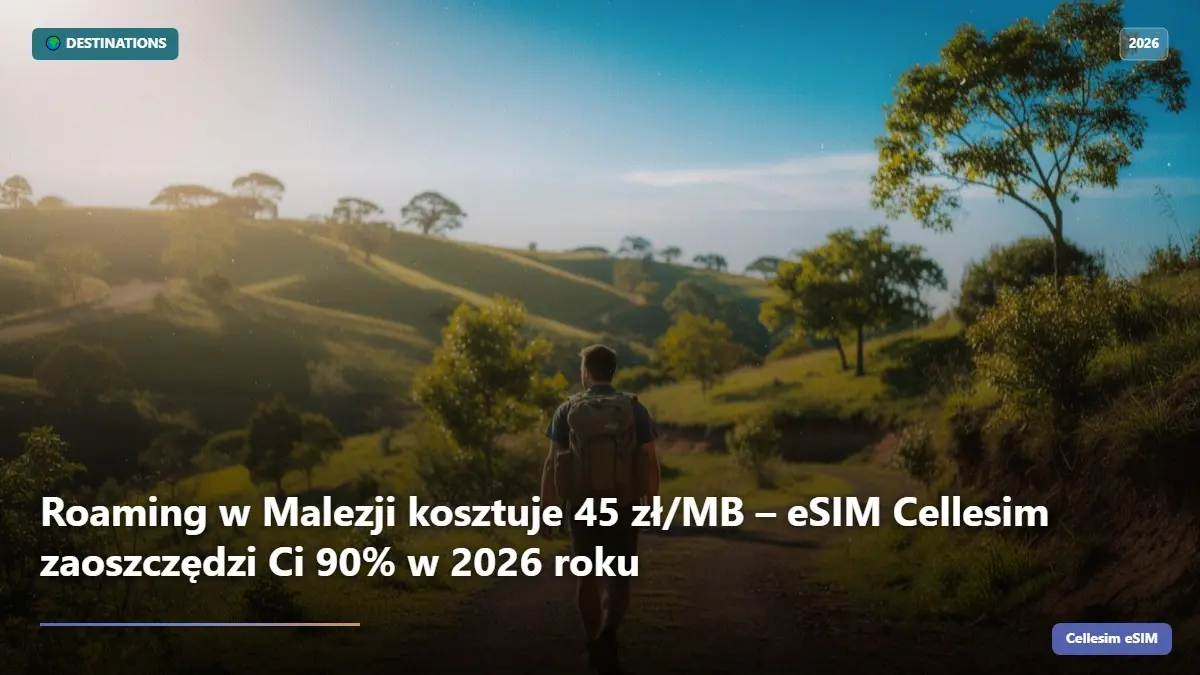 Roaming w Malezji kosztuje 45 zł/MB – eSIM Cellesim zaoszczędzi Ci 90% w 2026 roku