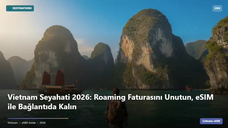 Vietnam Seyahati 2026: Roaming Faturasını Unutun, eSIM ile Bağlantıda Kalın
