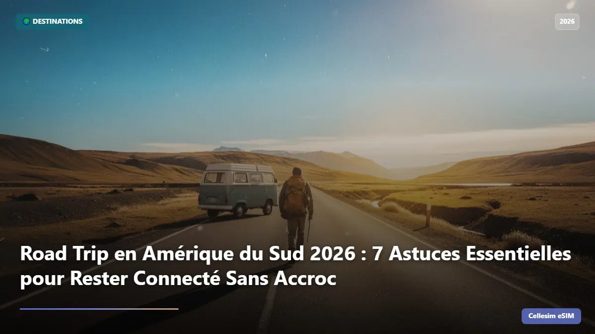 Road Trip en Amérique du Sud 2026 : 7 Astuces Essentielles pour Rester Connecté Sans Accroc