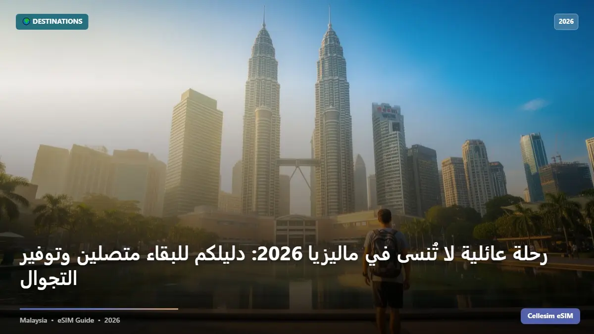 رحلة عائلية لا تُنسى في ماليزيا 2026: دليلكم للبقاء متصلين وتوفير التجوال