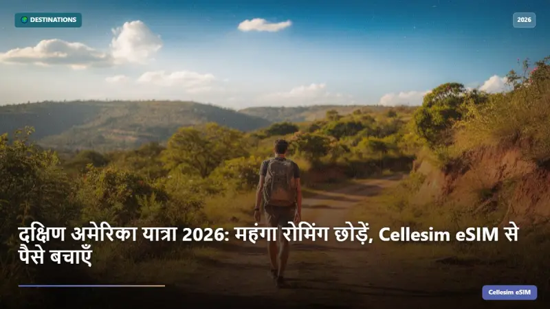 दक्षिण अमेरिका यात्रा 2026: महंगा रोमिंग छोड़ें, Cellesim eSIM से पैसे बचाएँ