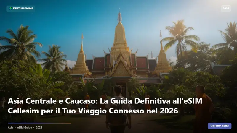 Asia Centrale e Caucaso: La Guida Definitiva all'eSIM Cellesim per il Tuo Viaggio Connesso nel 2026